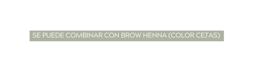 SE PUEDE COMBINAR CON BROW HENNA COLOR CEJAS