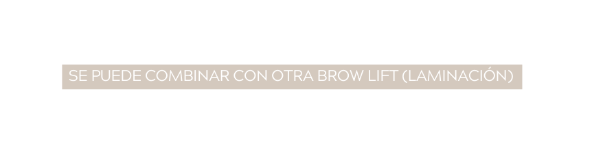 SE PUEDE COMBINAR CON OTRA BROW LIFT laminación